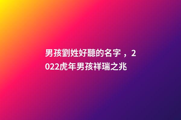男孩劉姓好聽的名字，2022虎年男孩祥瑞之兆-第1張-觀點-玄機派